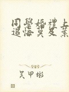 同学婚礼上新娘追悔莫及叶晨短剧