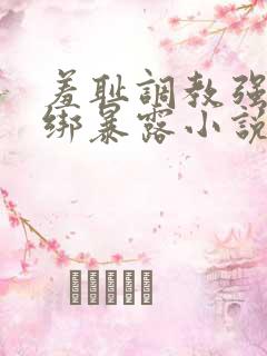 羞耻调教强制捆绑暴露小说