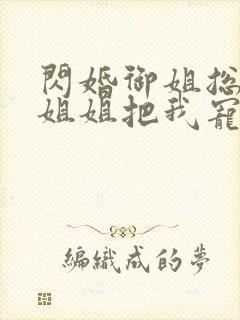 闪婚御姐总裁,姐姐把我宠上天 完本