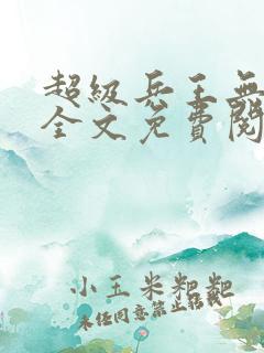 超级兵王无弹窗全文免费阅读