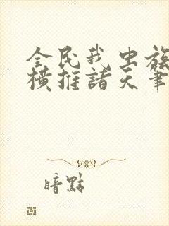 全民我虫族主宰横推诸天笔趣阁