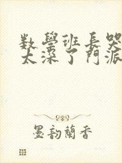 数学班长哭着说太深了门派站