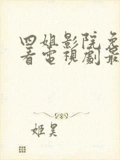 四姐影院免费观看电视剧最新更新