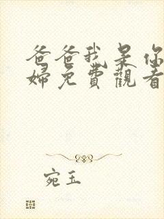 爸爸我是你儿媳妇免费观看电视剧第二