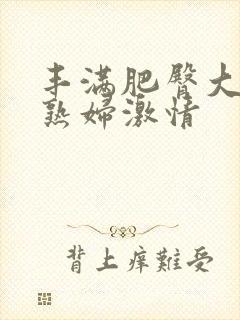 丰满肥臀大屁股熟妇激情