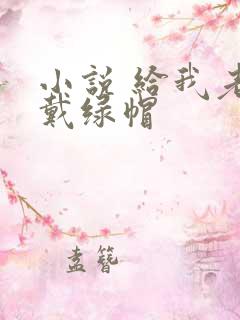 小说 给我老公戴绿帽