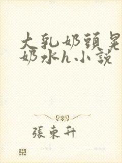 大乳奶头晃着喷奶水h小说