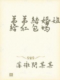 弟弟结婚姐姐要给红包吗