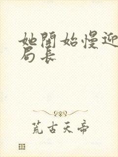 她开始慢迎迎合局长