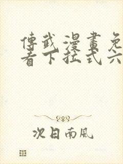 传武漫画免费观看下拉式六漫画