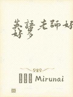 英语老师好软水好多