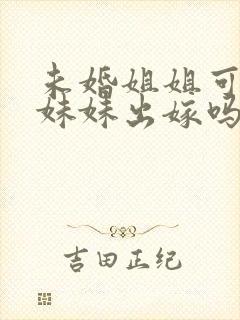 未婚姐姐可以送妹妹出嫁吗