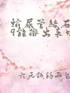 输尿管结石0.9能排出来吗