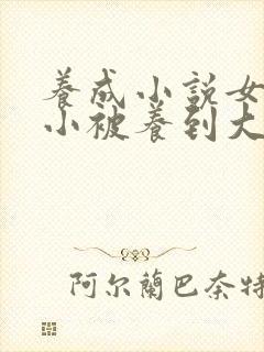 养成小说女主从小被养到大甜宠文