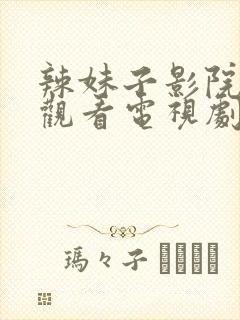 辣妹子影院免费观看电视剧最新更新