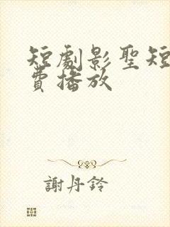 短剧影圣短剧免费播放