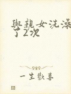 与亲女洗澡时伦了2次