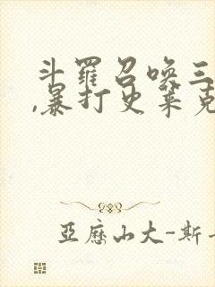 斗罗召唤三幻神,暴打史莱克七怪