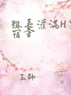 粗长灌满H男男宿舍