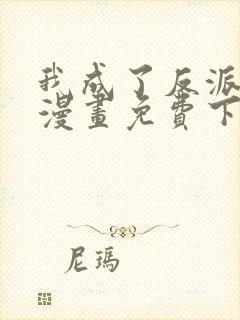 我成了反派3d漫画免费下拉式