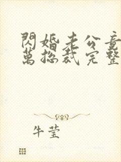 闪婚老公竟是亿万总裁完整版免费阅读