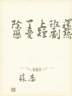 除了上班还可以恋爱短剧热播