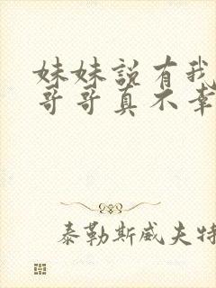 妹妹说有我这种哥哥真不幸小说免费阅读