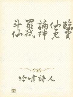 斗罗谪仙临尘酒仙弑神免费