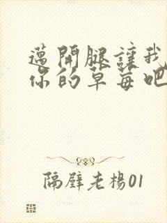 迈开腿让我尝尝你的草莓吧