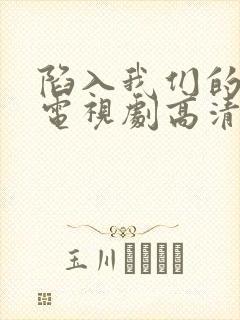 陷入我们的热恋电视剧高清免费观看