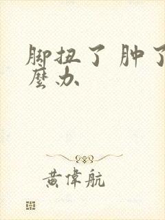 脚扭了 肿了怎么办