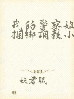 我的警察姐姐被捆绑调教小说