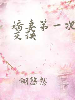 娇妻第一次尝试交换