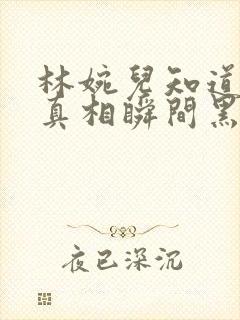 林婉儿知道林珙真相瞬间黑化