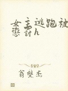 女主逃跑被狠狠惩罚h