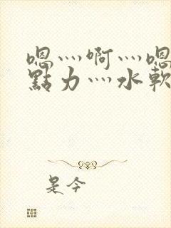 嗯灬啊灬嗯灬用点力灬水软件动漫