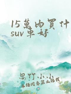 15万内买什么suv车好