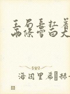 王局长扛着白洁两条雪白大腿视频