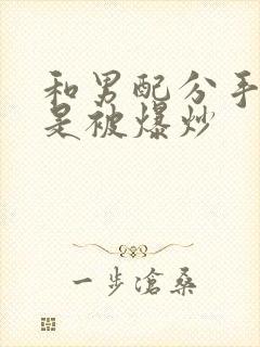 和男配分手后总是被爆炒