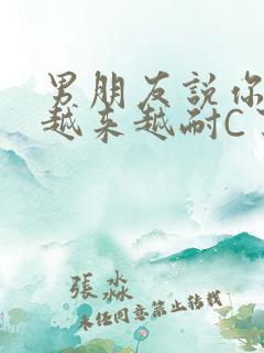 男朋友说你真是越来越耐C了