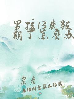 男孩13岁叛逆期了怎么办