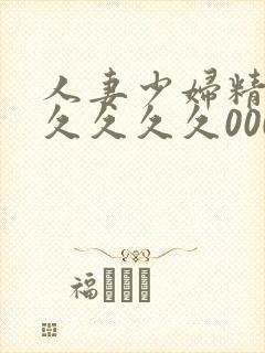 人妻少妇精品久久久久久0000