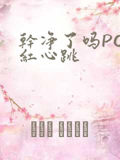 干净了吗PO脸红心跳