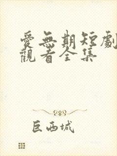 爱无期短剧免费观看全集