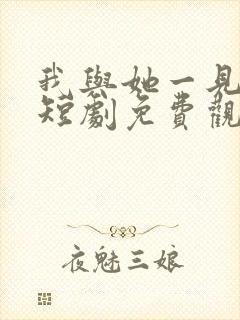 我与她一见钟情短剧免费观看全集