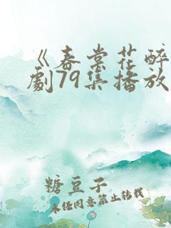 《春棠花醉》短剧79集播放