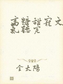 高糖甜宠文一口气听完