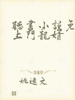 听书小说免费听上门龙婿