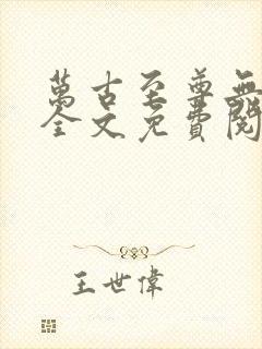 万古至尊无弹窗全文免费阅读