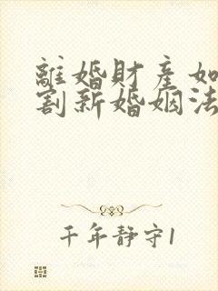 离婚财产如何分割新婚姻法2022年一方出轨